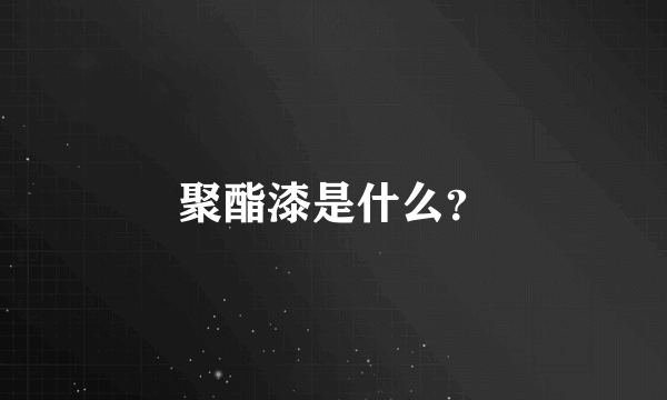 聚酯漆是什么？