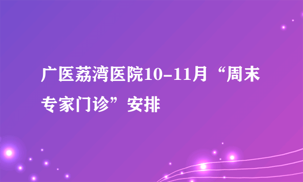 广医荔湾医院10-11月“周末专家门诊”安排