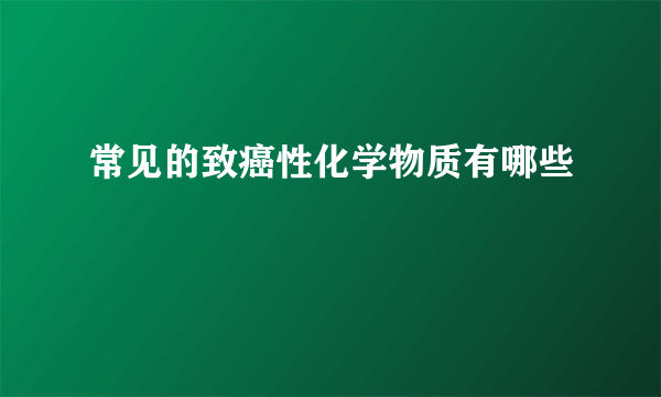 常见的致癌性化学物质有哪些