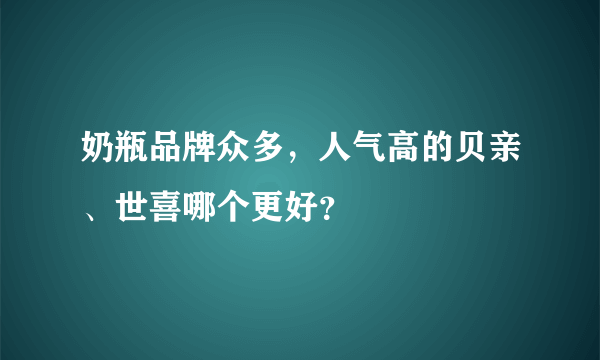 奶瓶品牌众多，人气高的贝亲、世喜哪个更好？