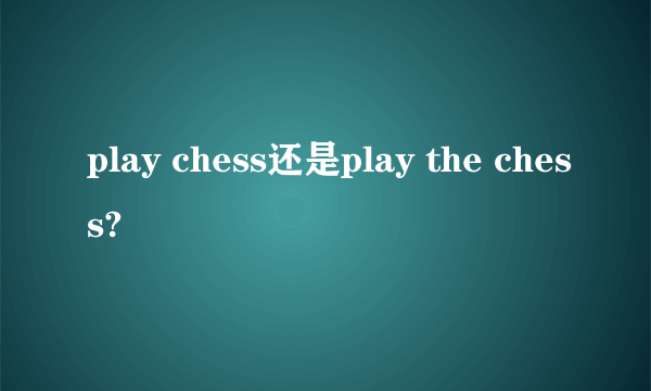 play chess还是play the chess?