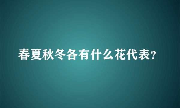 春夏秋冬各有什么花代表？