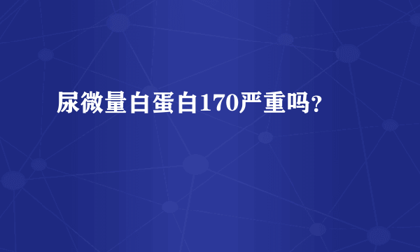 尿微量白蛋白170严重吗？