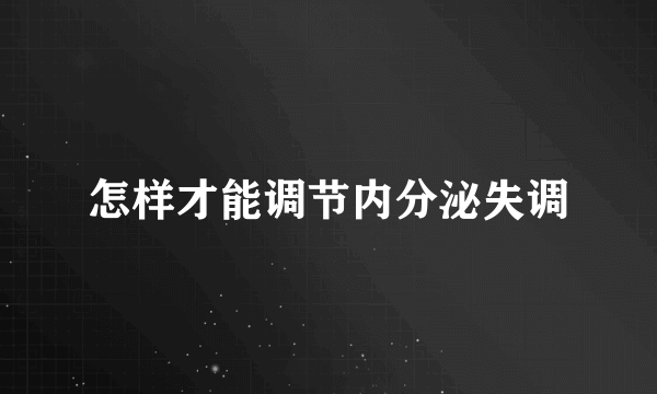 怎样才能调节内分泌失调