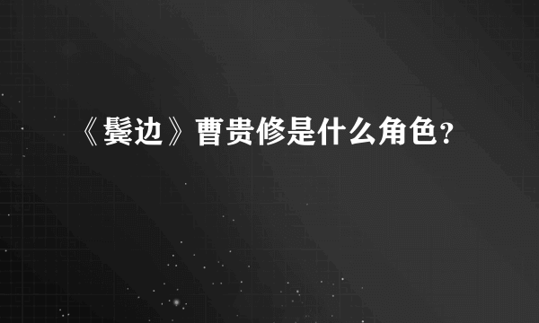 《鬓边》曹贵修是什么角色？