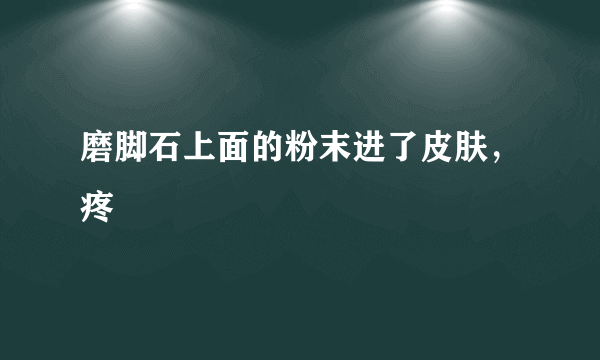 磨脚石上面的粉末进了皮肤，疼