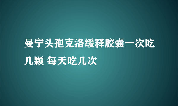 曼宁头孢克洛缓释胶囊一次吃几颗 每天吃几次