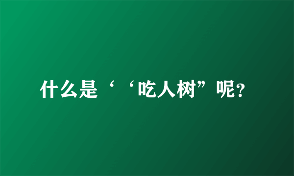 什么是‘‘吃人树”呢？