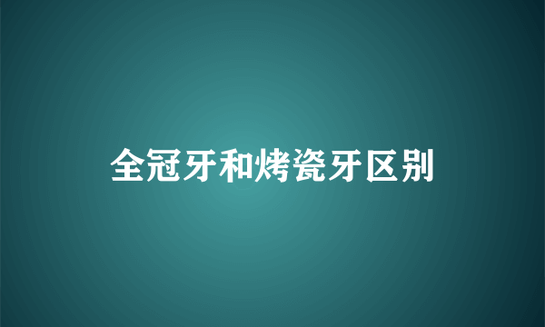 全冠牙和烤瓷牙区别