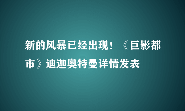 新的风暴已经出现！《巨影都市》迪迦奥特曼详情发表