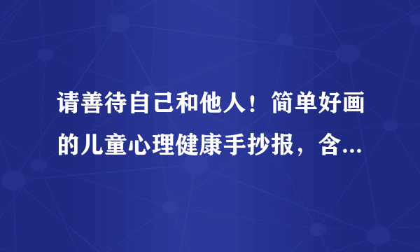 请善待自己和他人！简单好画的儿童心理健康手抄报，含内容文字