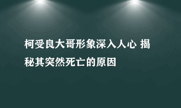 柯受良大哥形象深入人心 揭秘其突然死亡的原因