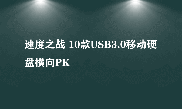 速度之战 10款USB3.0移动硬盘横向PK