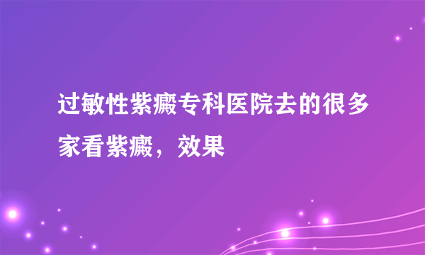 过敏性紫癜专科医院去的很多家看紫癜，效果