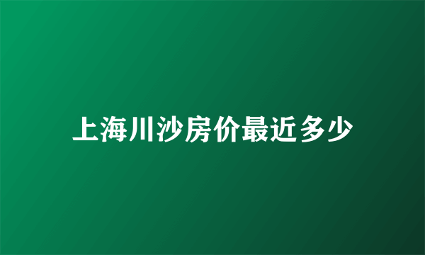 上海川沙房价最近多少