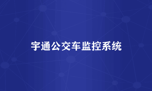 宇通公交车监控系统