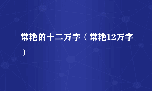 常艳的十二万字（常艳12万字）