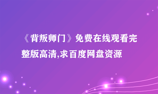 《背叛师门》免费在线观看完整版高清,求百度网盘资源