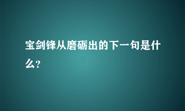 宝剑锋从磨砺出的下一句是什么？