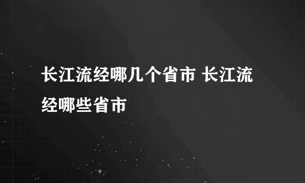 长江流经哪几个省市 长江流经哪些省市