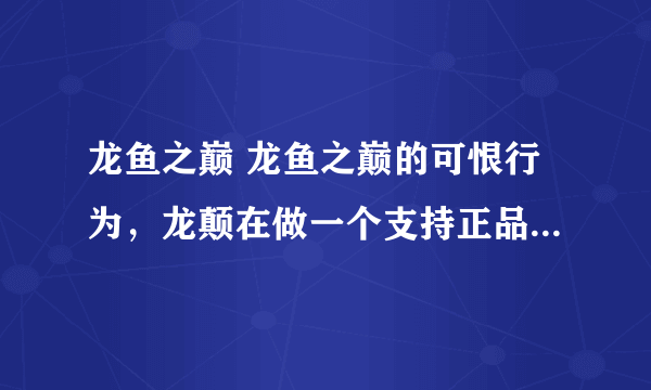 龙鱼之巅 龙鱼之巅的可恨行为，龙颠在做一个支持正品的活动，我在龙颠商户买的龙鱼被龙颠管理员告知芯片无