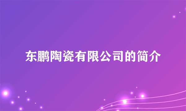 东鹏陶瓷有限公司的简介