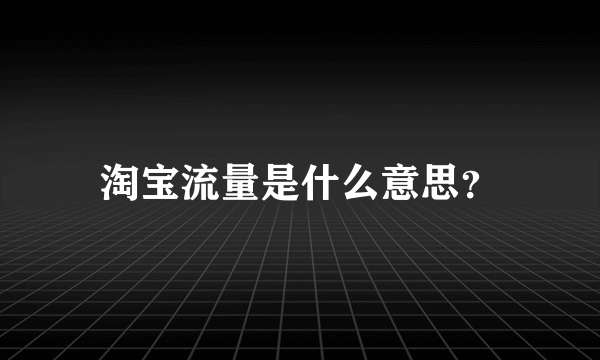 淘宝流量是什么意思？