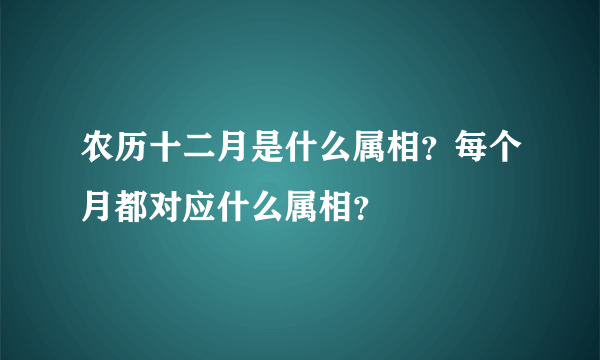 农历十二月是什么属相？每个月都对应什么属相？