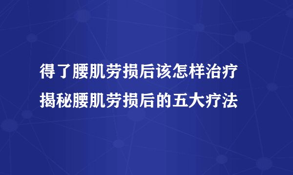 得了腰肌劳损后该怎样治疗  揭秘腰肌劳损后的五大疗法