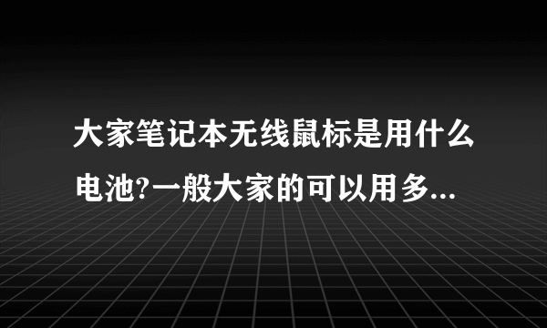 大家笔记本无线鼠标是用什么电池?一般大家的可以用多久?还有那是几号电池。。。