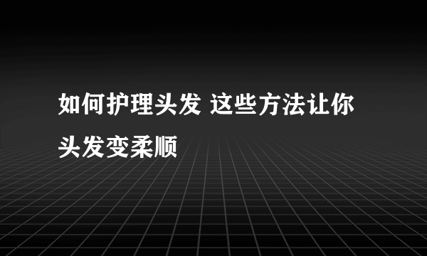 如何护理头发 这些方法让你头发变柔顺