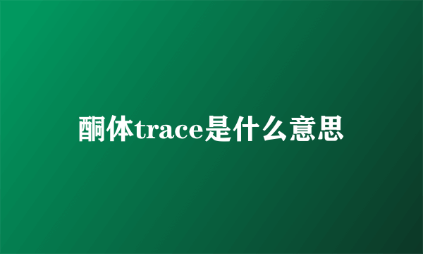 酮体trace是什么意思