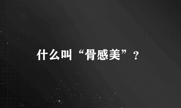 什么叫“骨感美”？