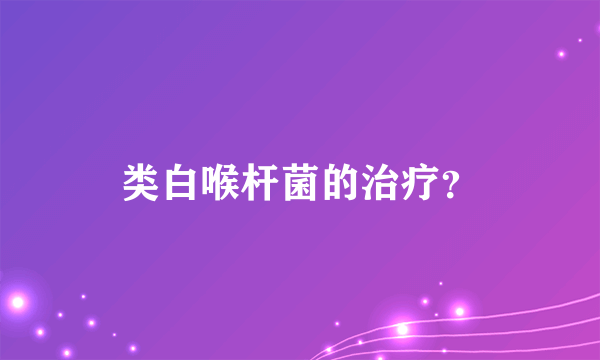 类白喉杆菌的治疗？