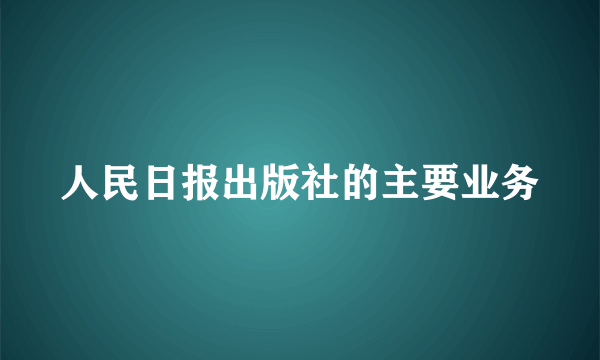 人民日报出版社的主要业务