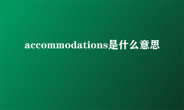 accommodations是什么意思