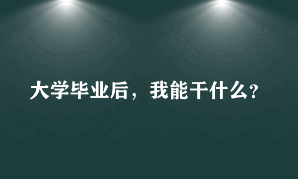 大学毕业后，我能干什么？