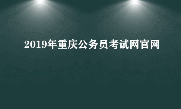 2019年重庆公务员考试网官网