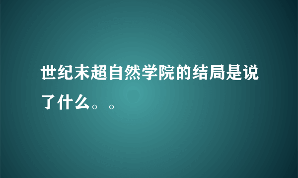 世纪末超自然学院的结局是说了什么。。