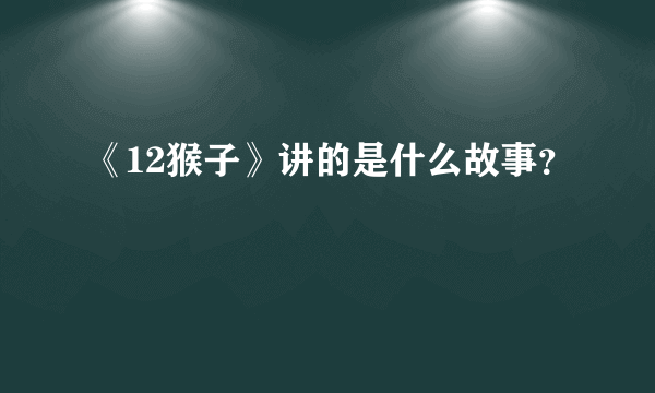 《12猴子》讲的是什么故事？