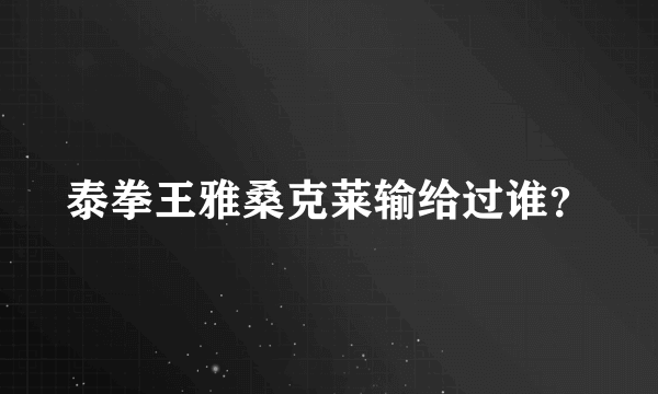 泰拳王雅桑克莱输给过谁？