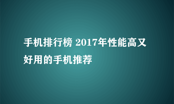 手机排行榜 2017年性能高又好用的手机推荐