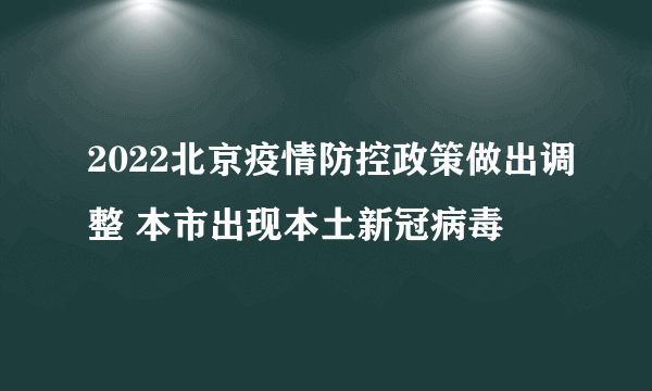 2022北京疫情防控政策做出调整 本市出现本土新冠病毒