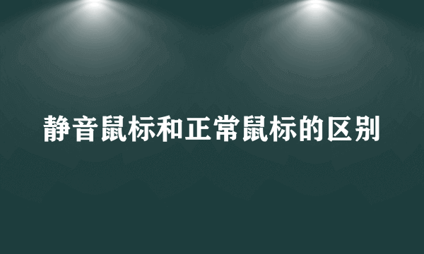 静音鼠标和正常鼠标的区别