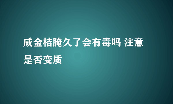 咸金桔腌久了会有毒吗 注意是否变质