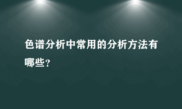 色谱分析中常用的分析方法有哪些？