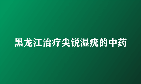 黑龙江治疗尖锐湿疣的中药