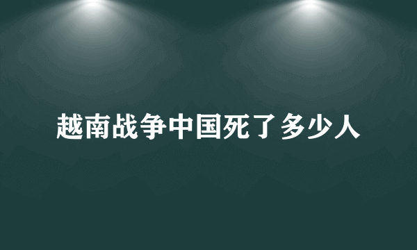 越南战争中国死了多少人