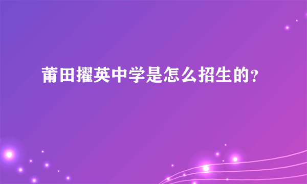 莆田擢英中学是怎么招生的？