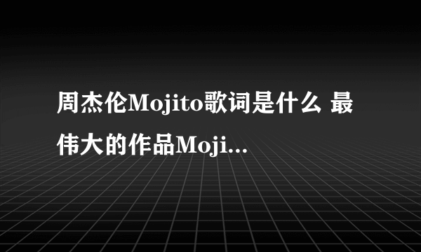 周杰伦Mojito歌词是什么 最伟大的作品Mojito歌词